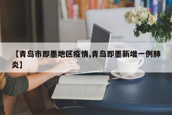 【青岛市即墨地区疫情,青岛即墨新增一例肺炎】
