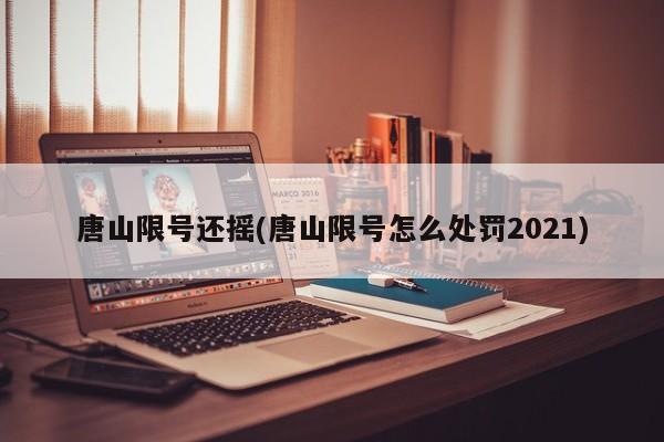 唐山限号还摇(唐山限号怎么处罚2021)