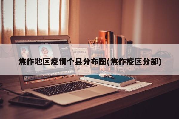 焦作地区疫情个县分布图(焦作疫区分部)