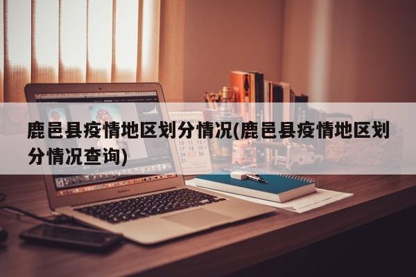 鹿邑县疫情地区划分情况(鹿邑县疫情地区划分情况查询)