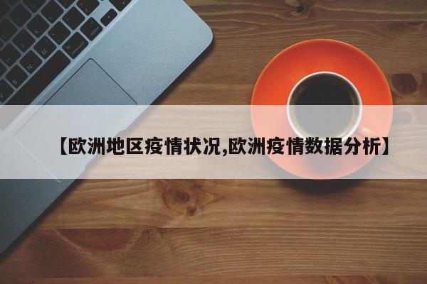【欧洲地区疫情状况,欧洲疫情数据分析】
