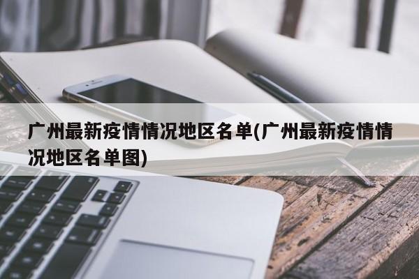 广州最新疫情情况地区名单(广州最新疫情情况地区名单图)