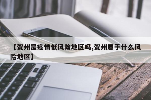 【贺州是疫情低风险地区吗,贺州属于什么风险地区】