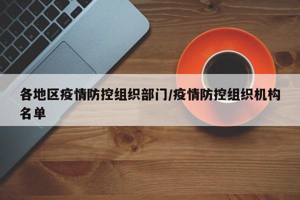 各地区疫情防控组织部门/疫情防控组织机构名单