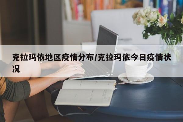 克拉玛依地区疫情分布/克拉玛依今日疫情状况
