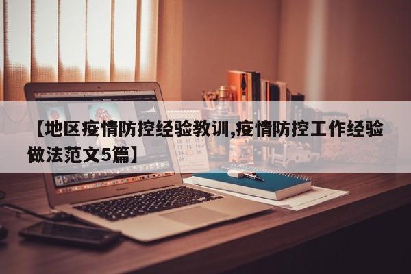 【地区疫情防控经验教训,疫情防控工作经验做法范文5篇】