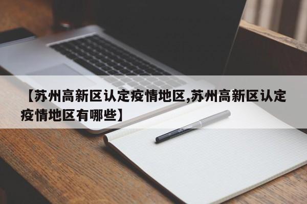 【苏州高新区认定疫情地区,苏州高新区认定疫情地区有哪些】