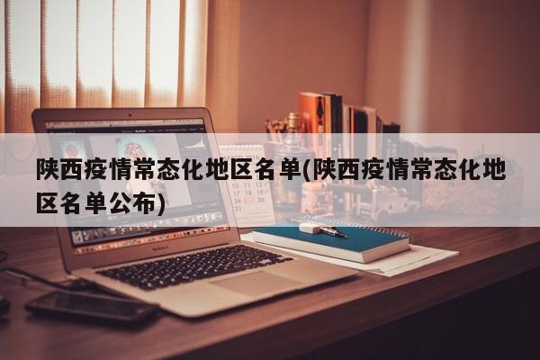 陕西疫情常态化地区名单(陕西疫情常态化地区名单公布)