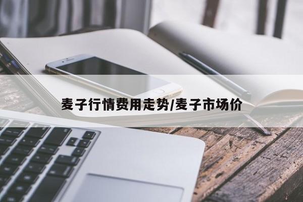 麦子行情费用走势/麦子市场价
