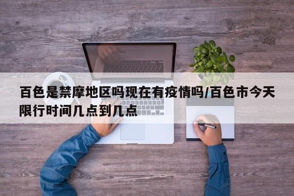 百色是禁摩地区吗现在有疫情吗/百色市今天限行时间几点到几点