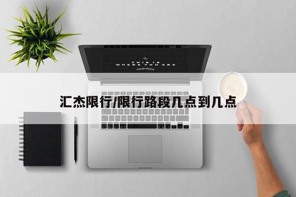 汇杰限行/限行路段几点到几点