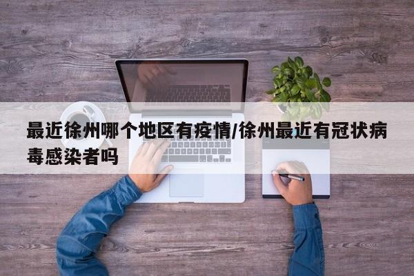 最近徐州哪个地区有疫情/徐州最近有冠状病毒感染者吗