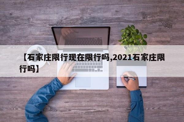 【石家庄限行现在限行吗,2021石家庄限行吗】