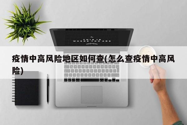 疫情中高风险地区如何查(怎么查疫情中高风险)