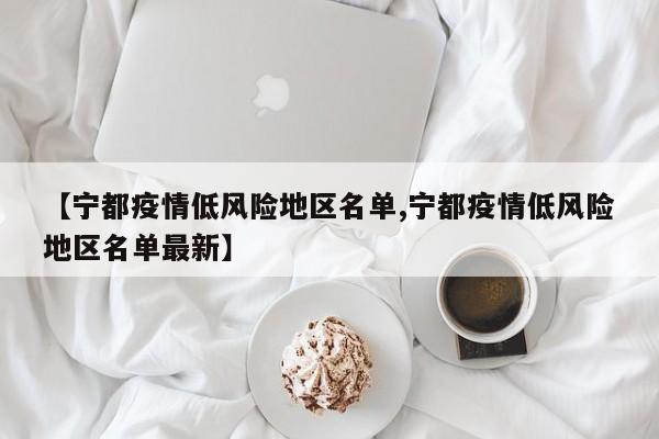 【宁都疫情低风险地区名单,宁都疫情低风险地区名单最新】