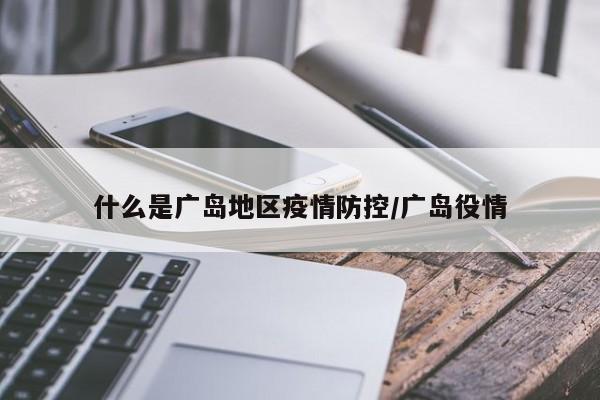 什么是广岛地区疫情防控/广岛役情