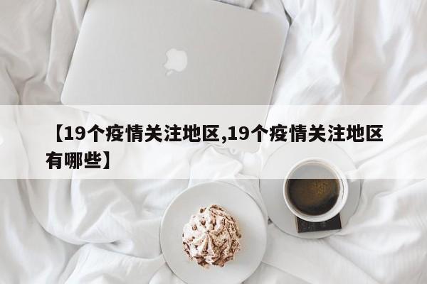 【19个疫情关注地区,19个疫情关注地区有哪些】