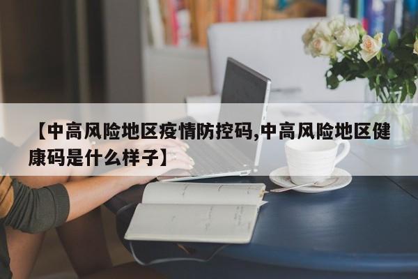 【中高风险地区疫情防控码,中高风险地区健康码是什么样子】