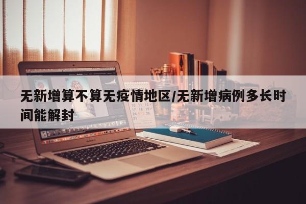 无新增算不算无疫情地区/无新增病例多长时间能解封