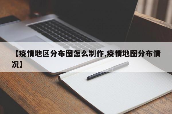 【疫情地区分布图怎么制作,疫情地图分布情况】