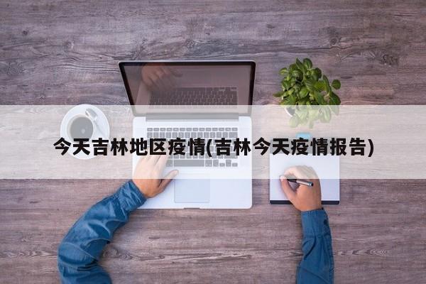今天吉林地区疫情(吉林今天疫情报告)