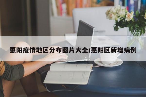 惠阳疫情地区分布图片大全/惠阳区新增病例