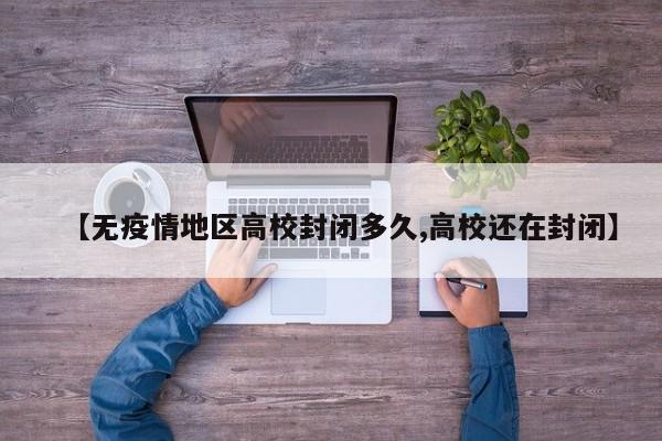 【无疫情地区高校封闭多久,高校还在封闭】
