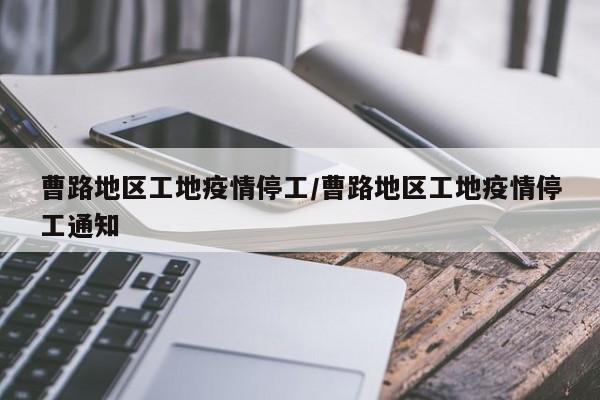 曹路地区工地疫情停工/曹路地区工地疫情停工通知