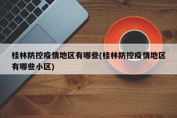 桂林防控疫情地区有哪些(桂林防控疫情地区有哪些小区)