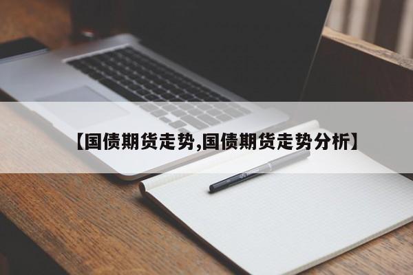 【国债期货走势,国债期货走势分析】