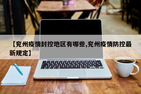 【兖州疫情封控地区有哪些,兖州疫情防控最新规定】