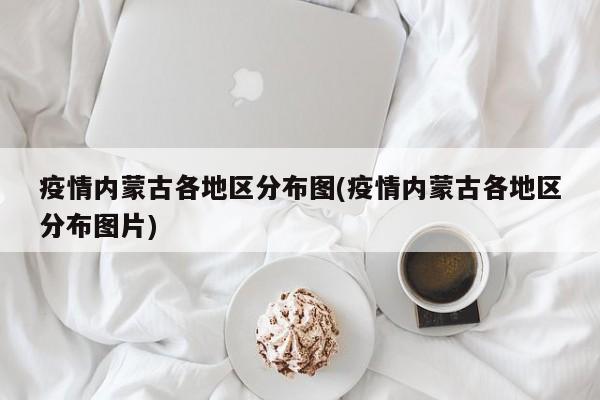 疫情内蒙古各地区分布图(疫情内蒙古各地区分布图片)