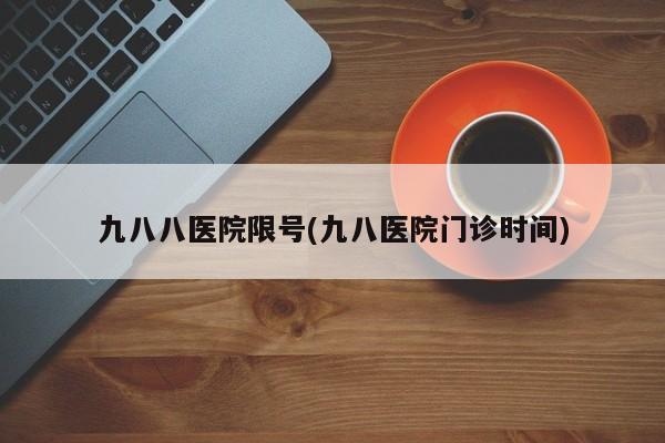 九八八医院限号(九八医院门诊时间)