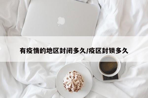 有疫情的地区封闭多久/疫区封锁多久