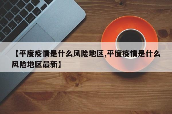【平度疫情是什么风险地区,平度疫情是什么风险地区最新】