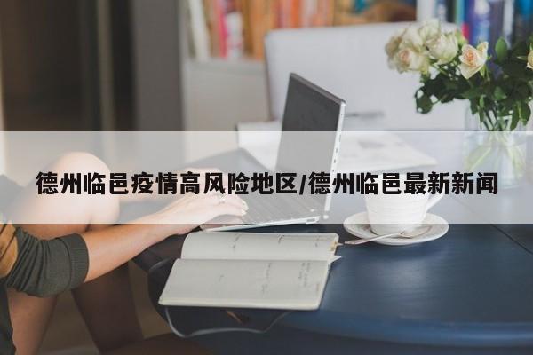德州临邑疫情高风险地区/德州临邑最新新闻