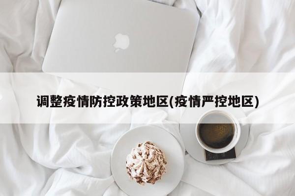 调整疫情防控政策地区(疫情严控地区)