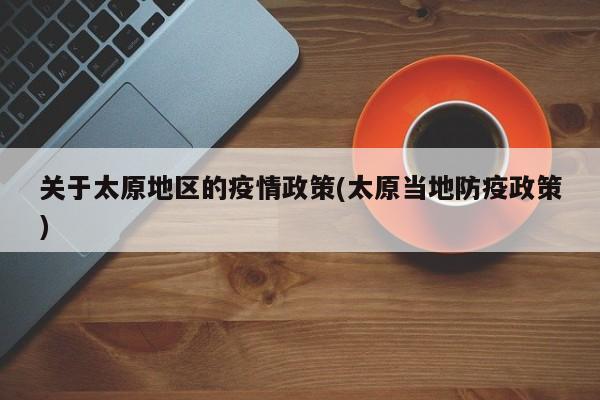 关于太原地区的疫情政策(太原当地防疫政策)