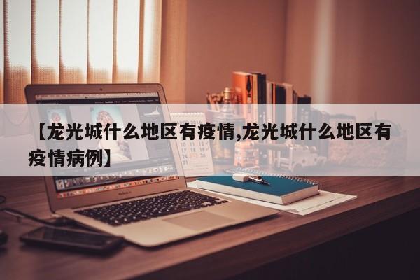 【龙光城什么地区有疫情,龙光城什么地区有疫情病例】