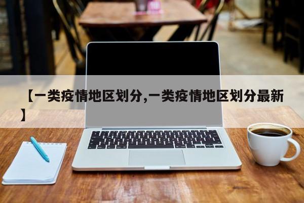 【一类疫情地区划分,一类疫情地区划分最新】