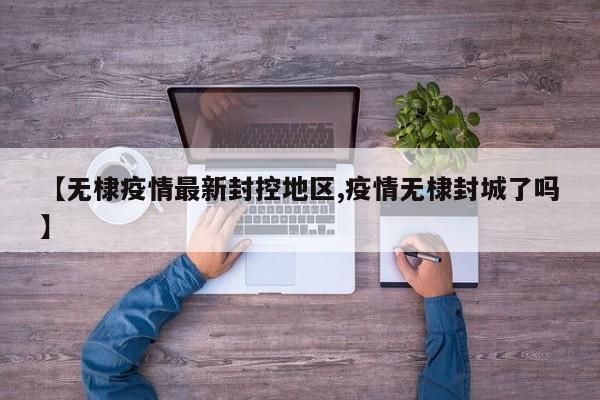 【无棣疫情最新封控地区,疫情无棣封城了吗】