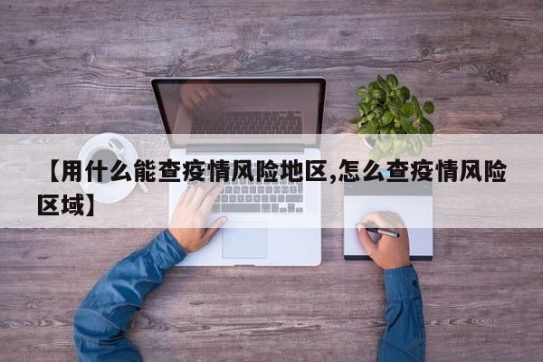 【用什么能查疫情风险地区,怎么查疫情风险区域】