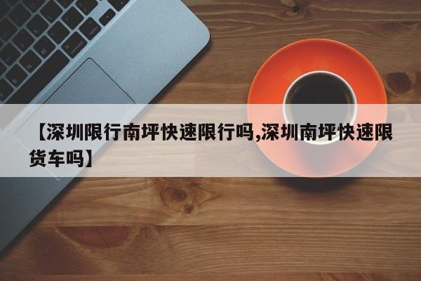 【深圳限行南坪快速限行吗,深圳南坪快速限货车吗】