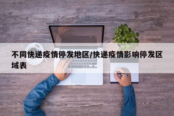 不同快递疫情停发地区/快递疫情影响停发区域表