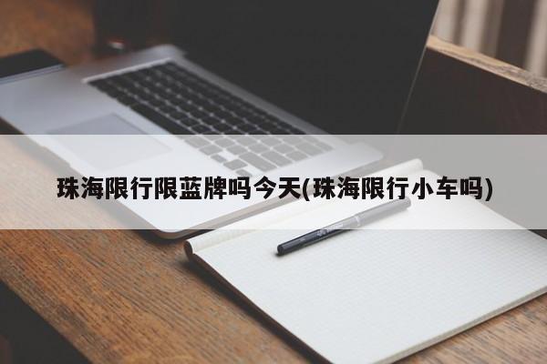 珠海限行限蓝牌吗今天(珠海限行小车吗)