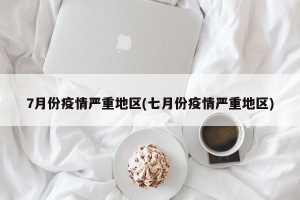 7月份疫情严重地区(七月份疫情严重地区)