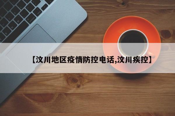 【汶川地区疫情防控电话,汶川疾控】