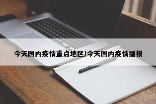 今天国内疫情重点地区/今天国内疫情播报