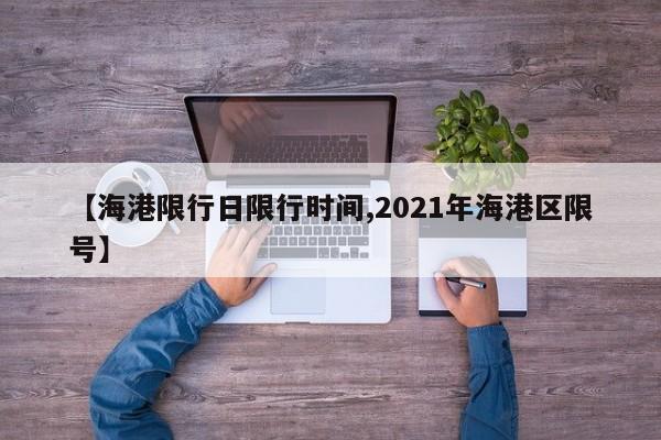 【海港限行日限行时间,2021年海港区限号】