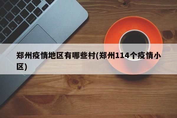 郑州疫情地区有哪些村(郑州114个疫情小区)